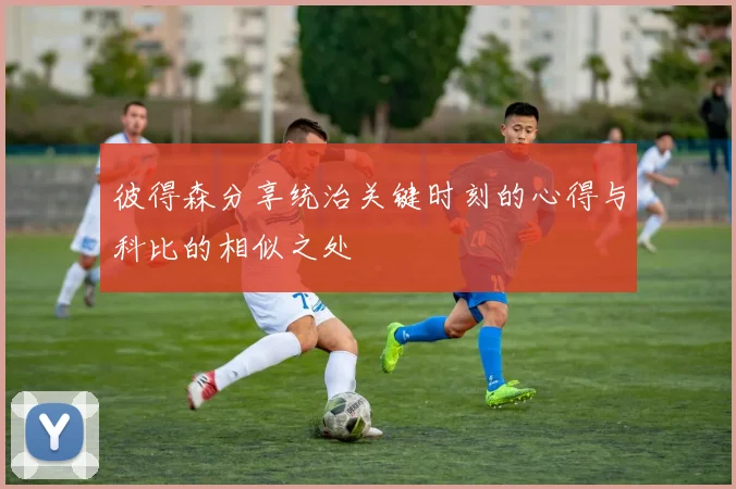 彼得森分享统治关键时刻的心得与科比的相似之处