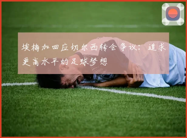 埃梅加回应切尔西转会争议：追求更高水平的足球梦想