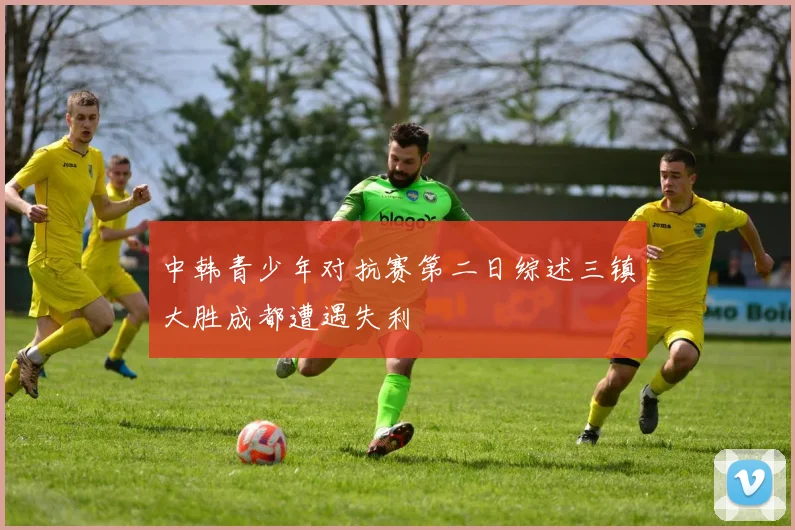 中韩青少年对抗赛第二日综述三镇大胜成都遭遇失利