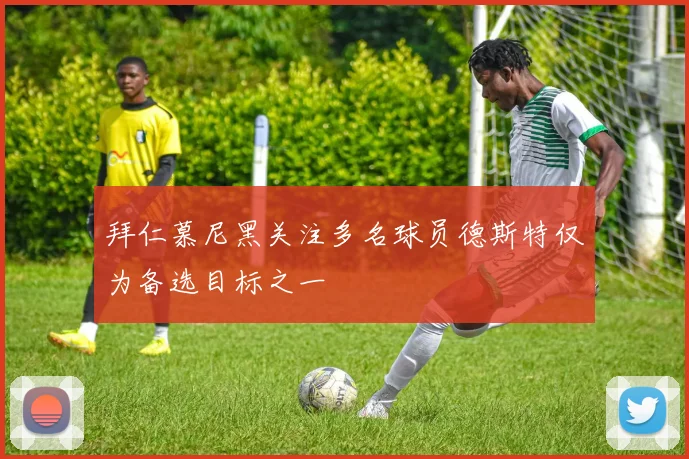 拜仁慕尼黑关注多名球员德斯特仅为备选目标之一