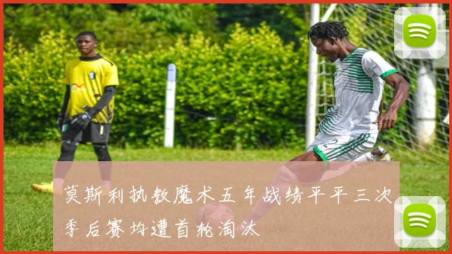 莫斯利执教魔术五年战绩平平三次季后赛均遭首轮淘汰