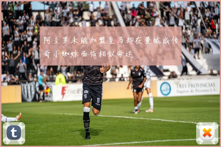 阿圭罗未能加盟皇马却在曼城成传奇小蜘蛛面临相似命运