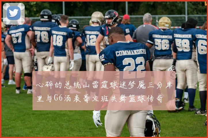 心碎的总统山雷霆球迷梦魇三分库里与G6汤表哥文班共舞篮球传奇