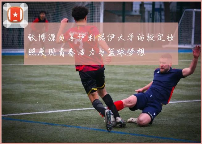 张博源分享伊利诺伊大学访校定妆照展现青春活力与篮球梦想