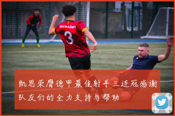 凯恩荣膺德甲最佳射手三连冠感谢队友们的全力支持与帮助