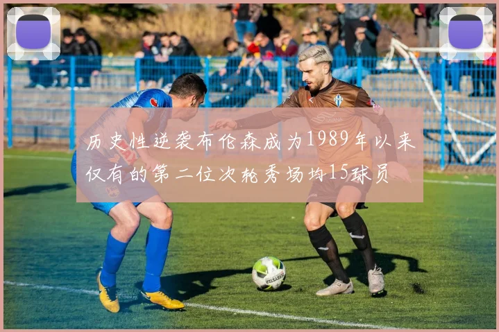 历史性逆袭布伦森成为1989年以来仅有的第二位次轮秀场均15球员