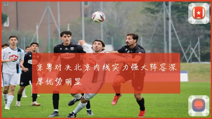 京粤对决北京内线实力强大阵容深厚优势明显