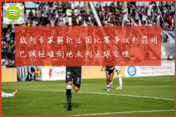 裁判专家解析法国比赛争议判罚姆巴佩轻碰倒地未判点球合理