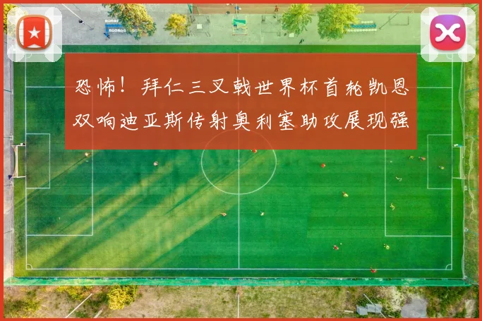 恐怖！拜仁三叉戟世界杯首轮凯恩双响迪亚斯传射奥利塞助攻展现强大实力